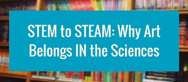 Changing STEM to STEAM: Why Art Belongs IN the Sciences