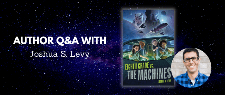 Eighth Grade vs. the Machines: AN Interview WITH AUTHOR Joshua S. Levy