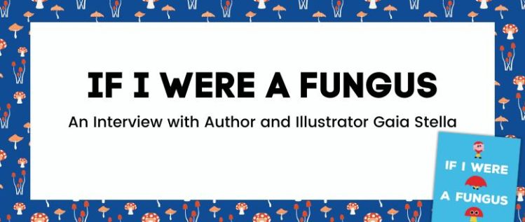 If I Were a Fungus: An Interview with Author and Illustrator Gaia Stella