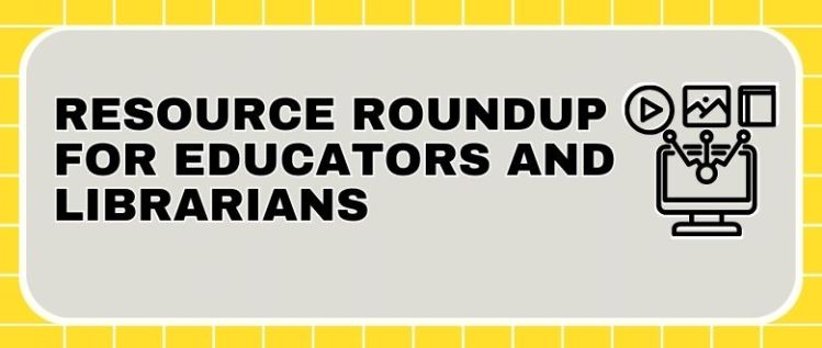 Resource Roundup for Educators and Librarians