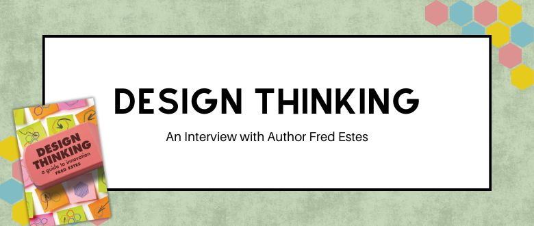 Design Thinking: An Interview with Author Fred Estes