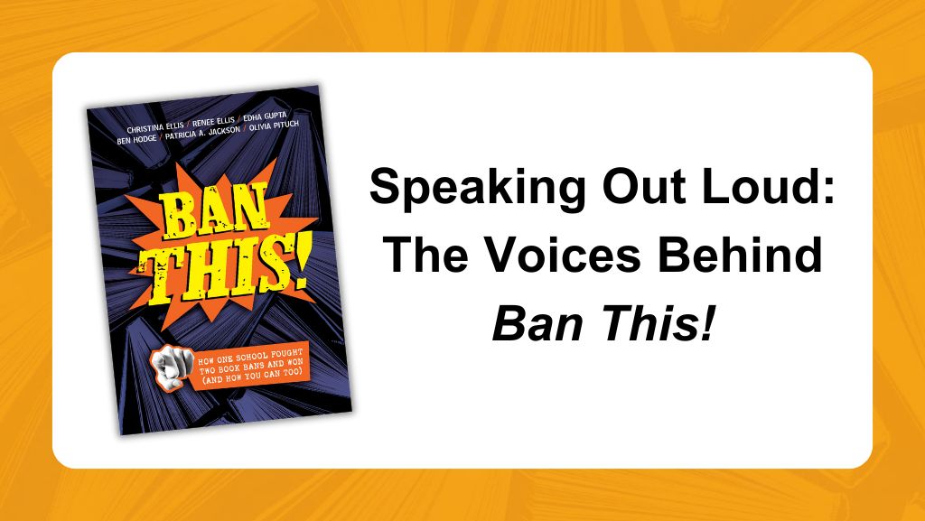 Speaking Out Loud: The Voices Behind the New YA Nonfiction Ban This!
